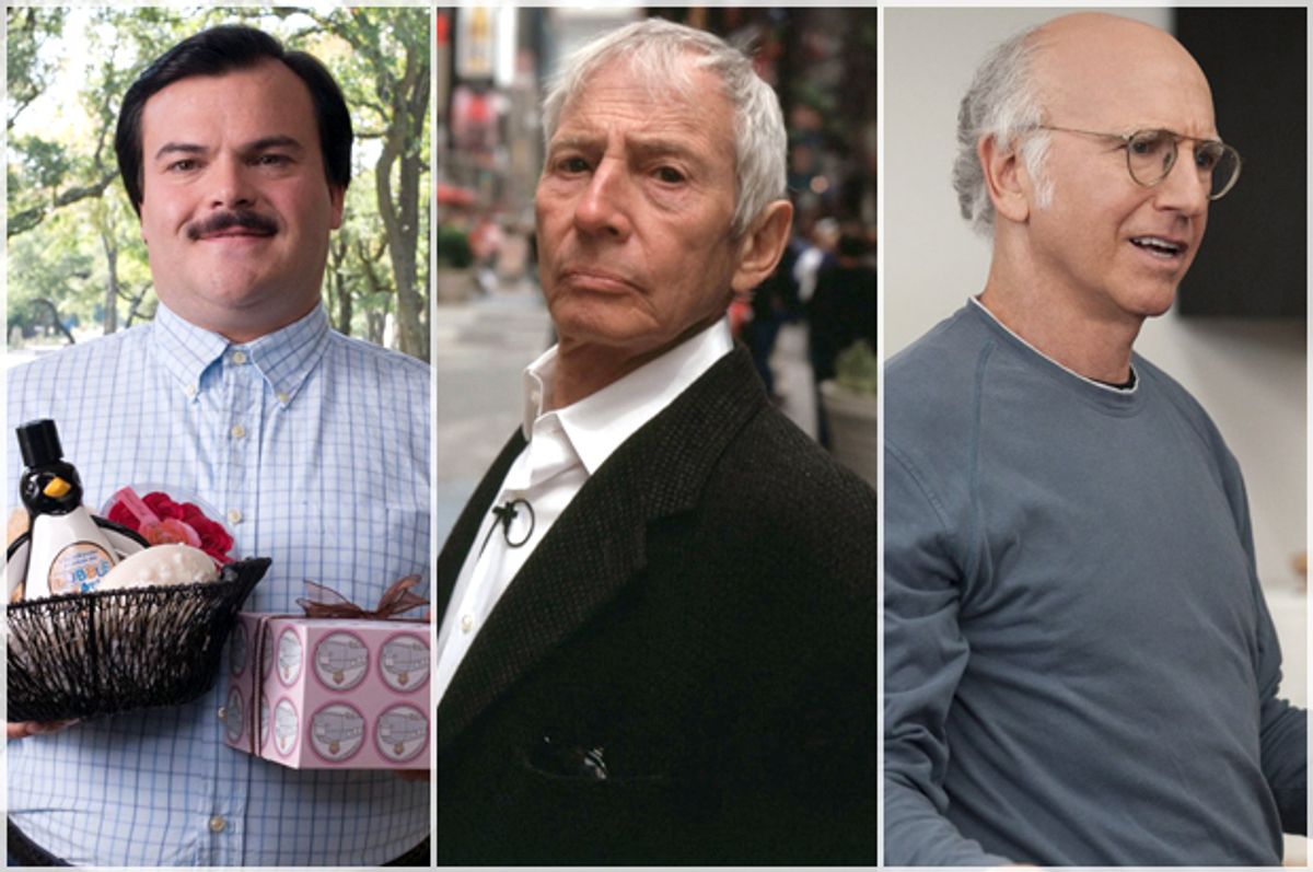 Jack Black in "Bernie," Robert Durst in "The Jinx," Larry David in "Curb Your Enthusiasm"         