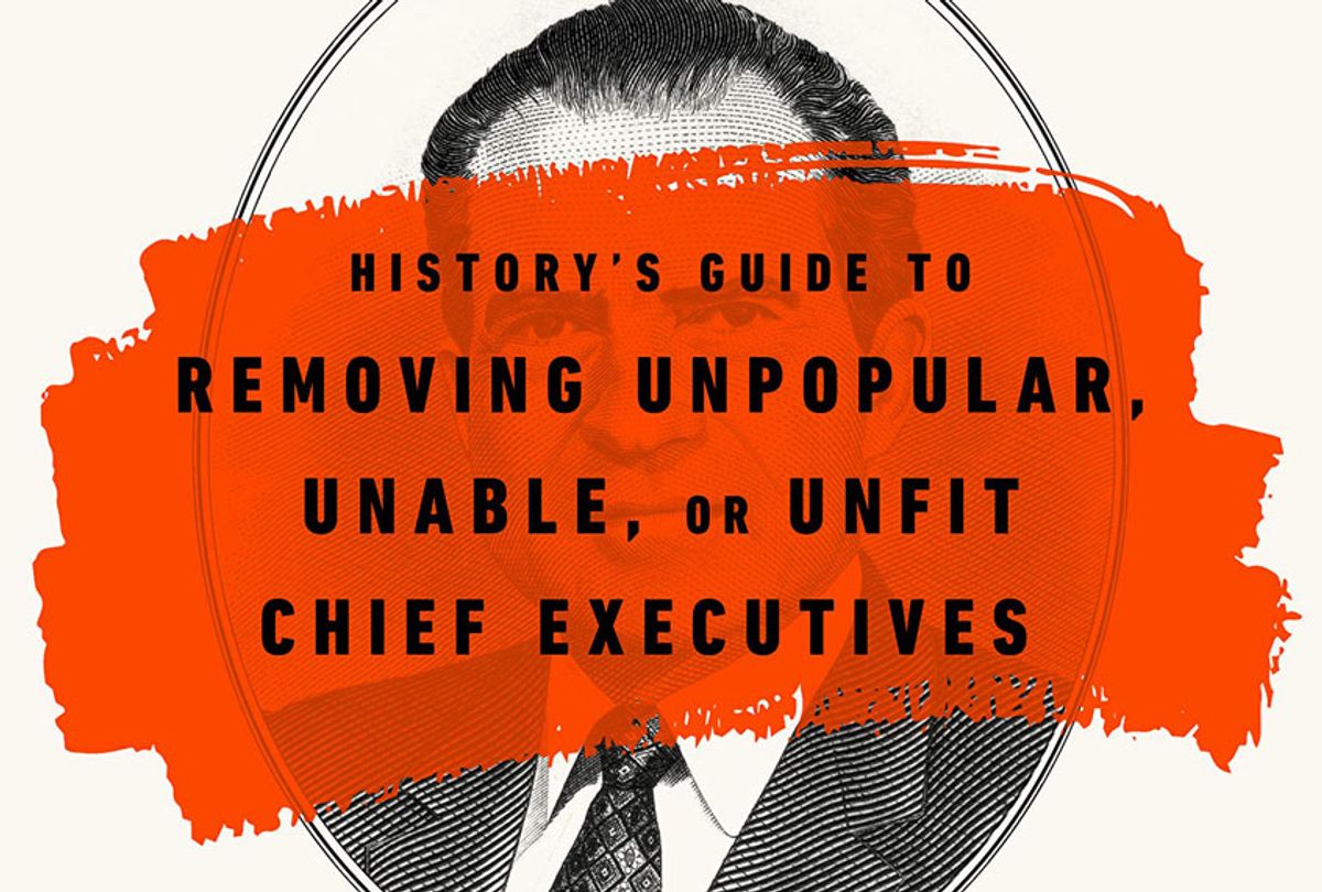 "How to Get Rid of a President: History's Guide to Removing Unpopular, Unable, Or Unfit Chief Executives" by David Priess (PublicAffairs)
