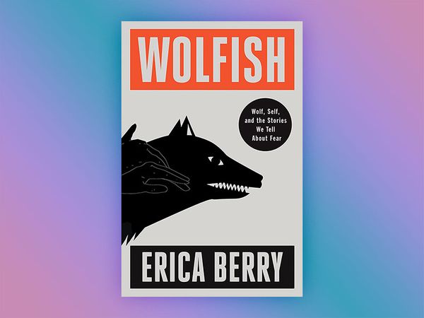Wolfish: Wolf, Self and the Stories We Tell About Fear by Erica Berry